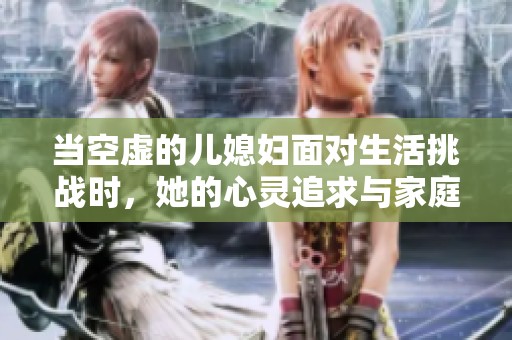 当空虚的儿媳妇面对生活挑战时，她的心灵追求与家庭关系的反思