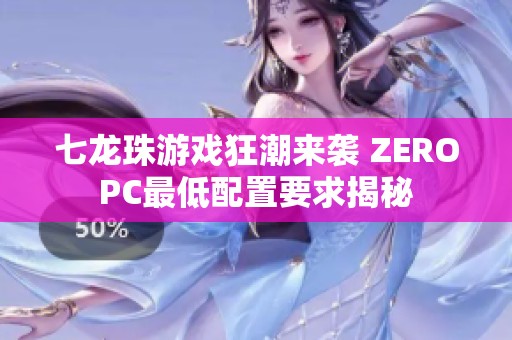 七龙珠游戏狂潮来袭 ZEROPC最低配置要求揭秘