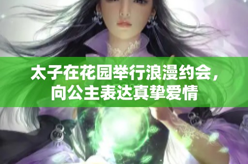 太子在花园举行浪漫约会，向公主表达真挚爱情
