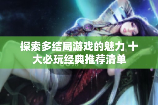 探索多结局游戏的魅力 十大必玩经典推荐清单