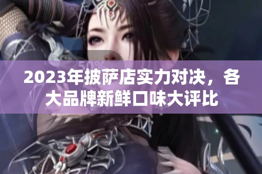 2023年披萨店实力对决，各大品牌新鲜口味大评比