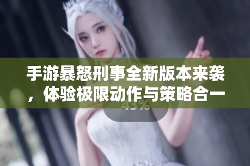 手游暴怒刑事全新版本来袭，体验极限动作与策略合一的热血冒险