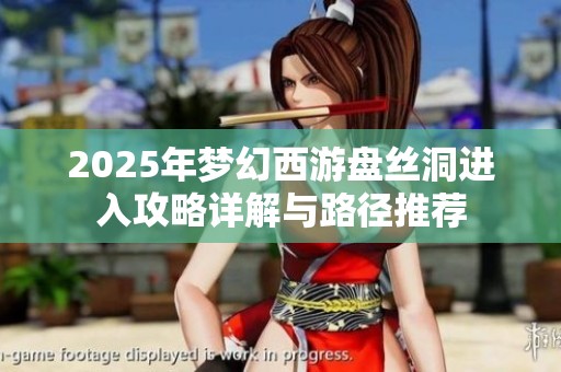 2025年梦幻西游盘丝洞进入攻略详解与路径推荐