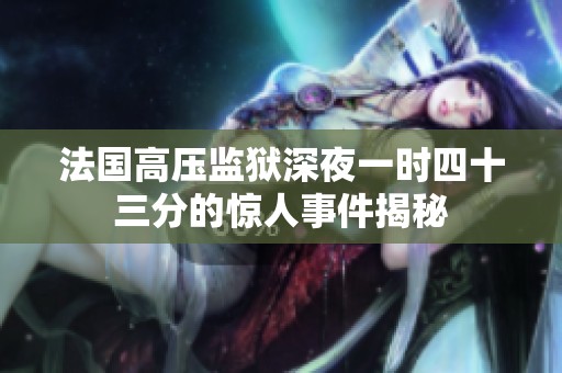 法国高压监狱深夜一时四十三分的惊人事件揭秘