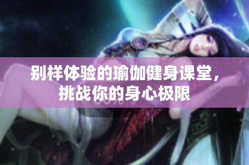 别样体验的瑜伽健身课堂，挑战你的身心极限