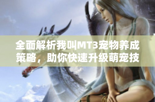 全面解析我叫MT3宠物养成策略，助你快速升级萌宠技巧