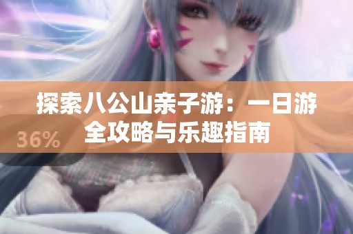 探索八公山亲子游：一日游全攻略与乐趣指南
