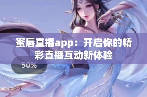 蜜唇直播app：开启你的精彩直播互动新体验