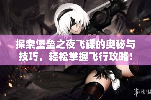 探索堡垒之夜飞碟的奥秘与技巧，轻松掌握飞行攻略！