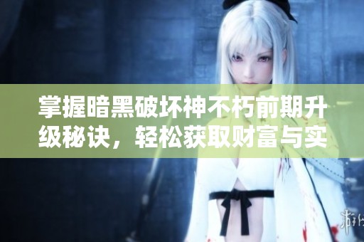 掌握暗黑破坏神不朽前期升级秘诀，轻松获取财富与实力双丰收