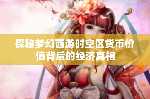 探秘梦幻西游时空区货币价值背后的经济真相