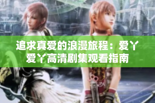 追求真爱的浪漫旅程：爱丫爱丫高清剧集观看指南