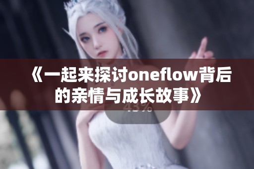 《一起来探讨oneflow背后的亲情与成长故事》