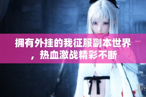 拥有外挂的我征服副本世界，热血激战精彩不断