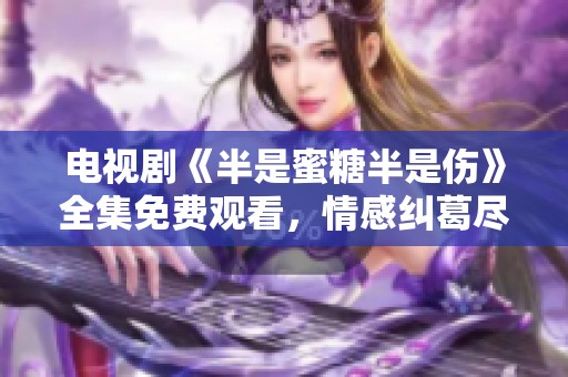 电视剧《半是蜜糖半是伤》全集免费观看，情感纠葛尽在其中