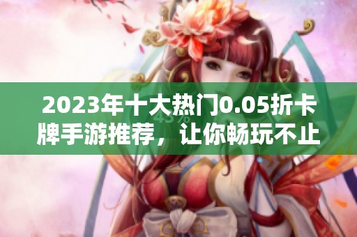 2023年十大热门0.05折卡牌手游推荐，让你畅玩不止