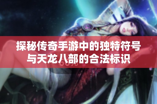 探秘传奇手游中的独特符号与天龙八部的合法标识