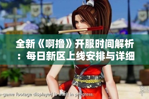 全新《啊撸》开服时间解析：每日新区上线安排与详细时刻表揭晓