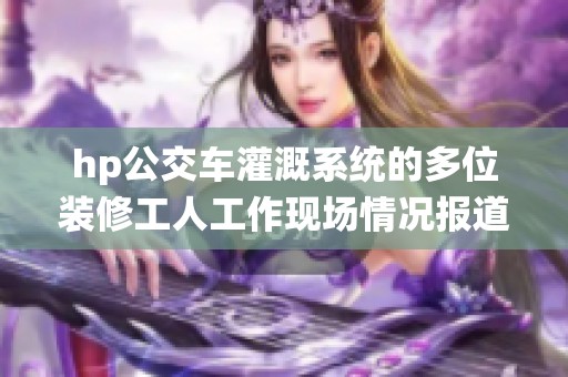hp公交车灌溉系统的多位装修工人工作现场情况报道