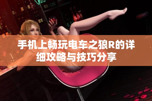 手机上畅玩电车之狼R的详细攻略与技巧分享