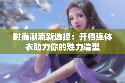 时尚潮流新选择：开档连体衣助力你的魅力造型