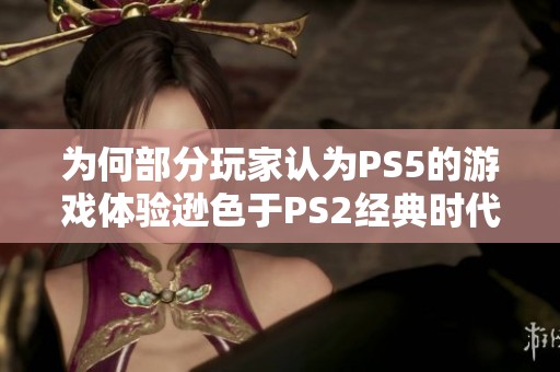 为何部分玩家认为PS5的游戏体验逊色于PS2经典时代