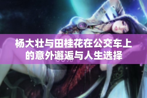杨大壮与田桂花在公交车上的意外邂逅与人生选择