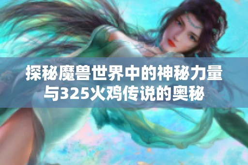 探秘魔兽世界中的神秘力量与325火鸡传说的奥秘