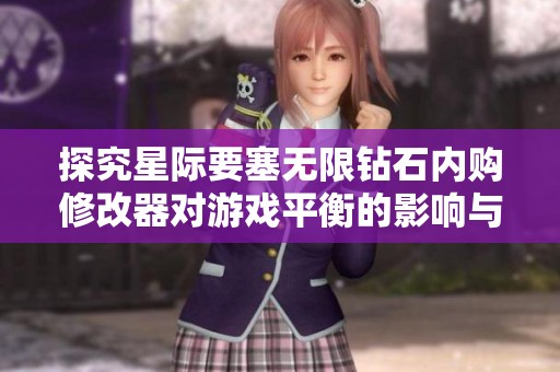 探究星际要塞无限钻石内购修改器对游戏平衡的影响与玩家体验提升