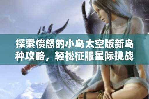 探索愤怒的小鸟太空版新鸟种攻略，轻松征服星际挑战