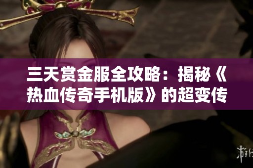 三天赏金服全攻略：揭秘《热血传奇手机版》的超变传奇玩法与技巧