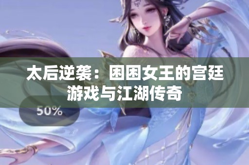 太后逆袭：困困女王的宫廷游戏与江湖传奇