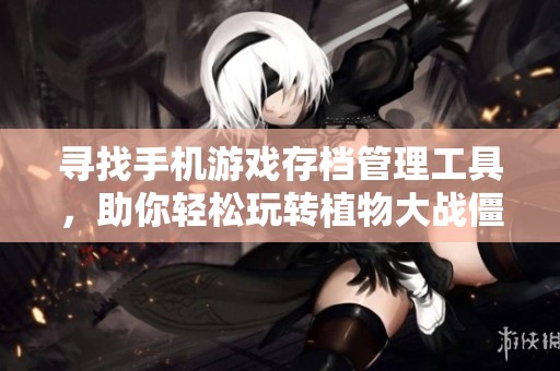 寻找手机游戏存档管理工具，助你轻松玩转植物大战僵尸2