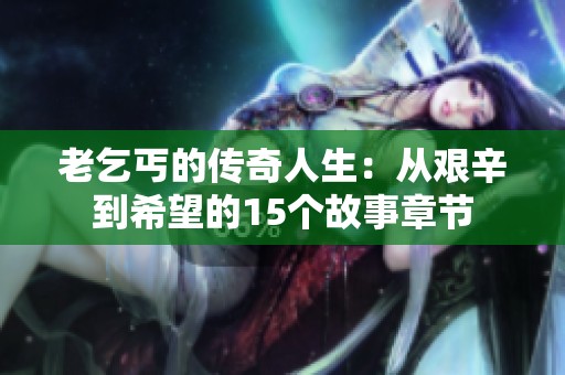 老乞丐的传奇人生：从艰辛到希望的15个故事章节