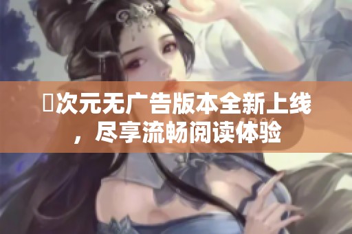 囧次元无广告版本全新上线，尽享流畅阅读体验
