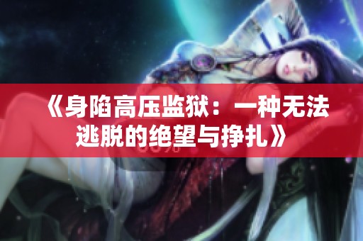 《身陷高压监狱：一种无法逃脱的绝望与挣扎》