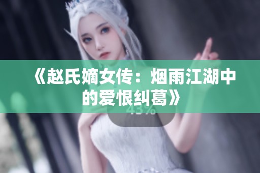 《赵氏嫡女传：烟雨江湖中的爱恨纠葛》