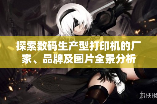 探索数码生产型打印机的厂家、品牌及图片全景分析