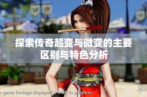探索传奇超变与微变的主要区别与特色分析