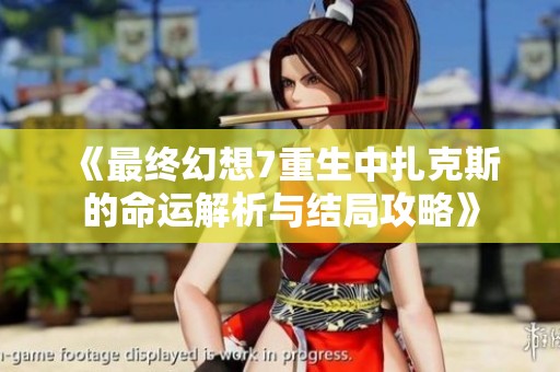 《最终幻想7重生中扎克斯的命运解析与结局攻略》