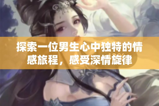 探索一位男生心中独特的情感旅程，感受深情旋律