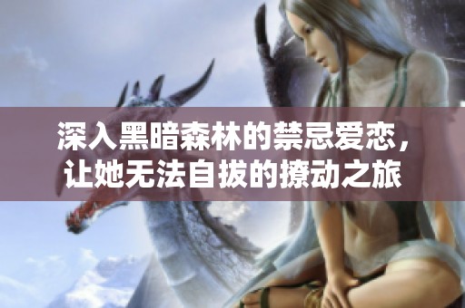 深入黑暗森林的禁忌爱恋，让她无法自拔的撩动之旅