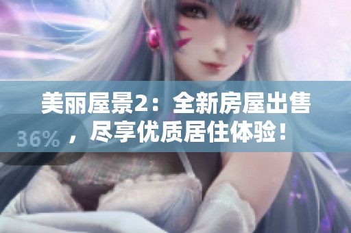 美丽屋景2：全新房屋出售，尽享优质居住体验！