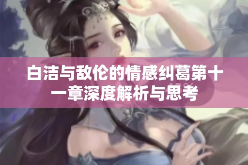 白洁与敌伦的情感纠葛第十一章深度解析与思考