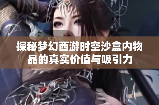 探秘梦幻西游时空沙盒内物品的真实价值与吸引力