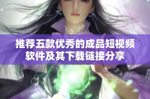 推荐五款优秀的成品短视频软件及其下载链接分享