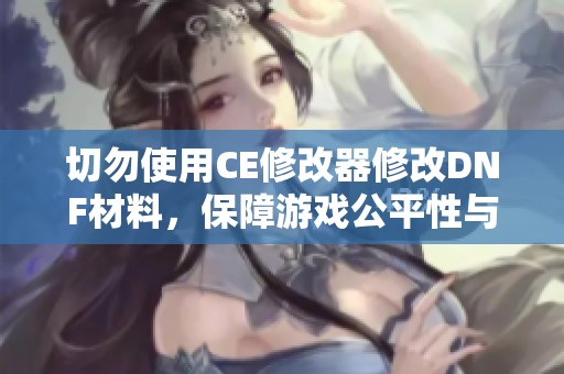 切勿使用CE修改器修改DNF材料，保障游戏公平性与乐趣
