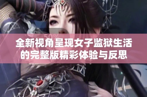 全新视角呈现女子监狱生活的完整版精彩体验与反思