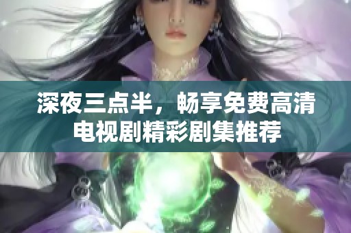 深夜三点半，畅享免费高清电视剧精彩剧集推荐
