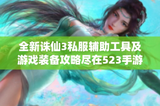 全新诛仙3私服辅助工具及游戏装备攻略尽在523手游网